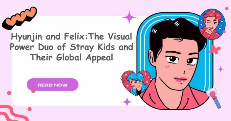 Hyunjin and Felix:The Visual Power Duo of Stray Kids and Their Global Appeal